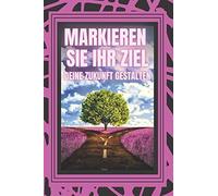Markieren Sie Ihr Ziel, Deine Zukunft Gestalten: Machen Sie Sich Auf Zu Einem Leben Voller Ziele, Traeume Und Projekte Und Gestalten Sie Ihr Eigenes Schicksal!