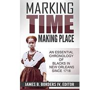 Marking Time, Making Place: A Chronological History Of Blacks In New Orleans Since 1718