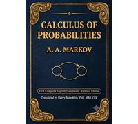 Markov's Calculus of Probabilities: The Foundational 1900 Text on Probability Theory and Markov Chains - First Complete English Translation (Faithful Edition)