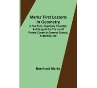 Marks' First Lessons In Geometry; In Two Parts. Objectively Presented, And Designed For The Use Of Primary Classes In Grammar Schools, Academies, Etc.