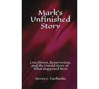 Marks Unfinished Story: Crucifixion, Resurrection, And The Untold Story Of What Happened Next