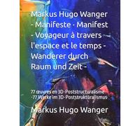 Markus Hugo Wanger - Manifeste · Manifest - Voyageur à travers l'espace et le temps - Wanderer durch Raum und Zeit -: 77 œuvres en 3D-Poststructuralisme -77 Werke im 3D-Poststrukturalismus