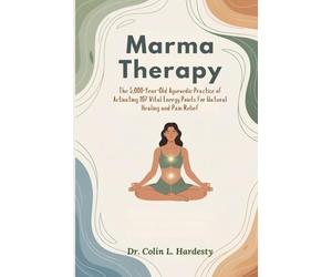 Marma Therapy: The 5,000-Year-Old Ayurvedic Practice of Activating 107 Vital Energy Points for Natural Healing and Pain Relief