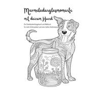 Marmeladenglasmomente mit deinem Hund: Ein Dankbarkeitstagebuch und Malbuch für mehr Achtsamkeit und eine tiefe Verbindung