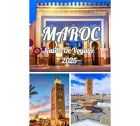 MAROC GUIDE DE VOYAGE 2025: Maroc 2025 : Guide de l'explorateur : culture, aventure et trésors cachés
