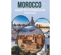 MAROC GUIDE DE VOYAGE 2026: Découvrez les anciennes médinas, les aventures au Sahara, les villages de montagne et la culture marocaine authentique