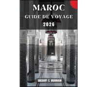 MAROC GUIDE DE VOYAGE: Un guide pratique pour découvrir la culture, la nature, les trésors cachés et les sites incontournables.
