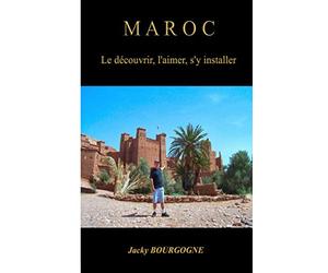 Maroc Le découvrir, l'aimer, s'y installer