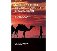 Marocco: Guida Pratica 2026: Itinerario da Marrakech al Deserto, Consigli Locali e Segreti per un Viaggio Indimenticabile.
