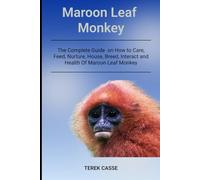 Maroon Leaf Monkey: The Complete Guide on How to Care, Feed, Nurture, House, Breed, Interact and Health Of Maroon Leaf Monkey