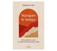 Marquer le temps - Entre profane et sacré, la recherche de nouveaux rituels - Stéphane Crête - Le Jour Eds - broché - Essai