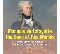 Marquis De Lafayette The Hero Of Two Worlds - Biography 4th Grade Children's Biography Books