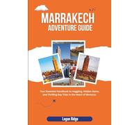 Marrakech Adventure Guide: Your Essential Handbook to Haggling, Hidden Gems, and Thrilling Day Trips in the Heart of Morocco.