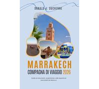 MARRAKECH COMPAGNA DI VIAGGIO 2026: Guida ai monumenti, al patrimonio e alle esperienze memorabili del Marocco.