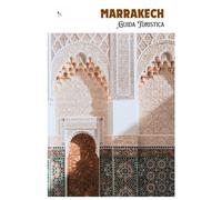 Marrakech Guida Turistica: Orientamento nella Medina, attrazioni, trasporti, gastronomia, gite di un giorno e itinerari pratici