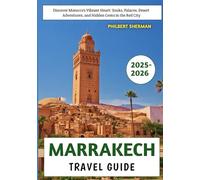 Marrakech Travel Guide 2025-2026: Discover Morocco’s Vibrant Heart: Souks, Palaces, Desert Adventures, and Hidden Gems in the Red City