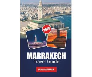 MARRAKECH TRAVEL GUIDE 2026: Discoveries through the Red City and its horizons: immersion in the architecture, tradition and adventures of Morocco