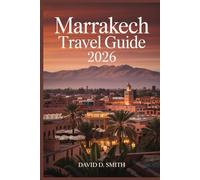 MARRAKECH TRAVEL GUIDE 2026: Medina Secrets, Riads, Souks, Day Trips, Cultural Sites, and Flexible City Itineraries