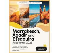 Marrakesch, Agadir und Essaouira Reiseführer 2026: ‘Marokko für kleines Budget - Winterurlaub in der Sonne mit Reiserouten, Hotels, Essen & Insider-Tipps