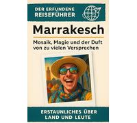 Marrakesch: Mosaik, Magie und der Duft von zu vielen Versprechen. Der erfundene Reiseführer