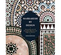 Marrakesh by Design: Decorating with All the Colors, Patterns, and Magic of Morocco