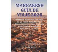 MARRAKESH GUÍA DE VIAJE 2026: Planifica itinerarios perfectos de 3 a 7 días, descubre riads impresionantes, joyas ocultas y experiencias marroquíes auténticas, sin estrés