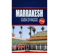 MARRAKESH GUIDA DI VIAGGIO 2026: Esplora Souk Nascosti, Palazzi Senza Tempo e Magia del Deserto nella Città Rossa del Marocco