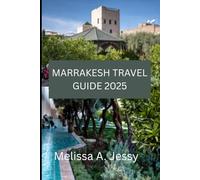 MARRAKESH TRAVEL GUIDE 2025: Discover the Heart of Morocco's Enchantment