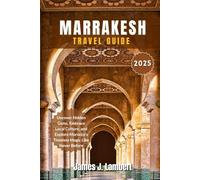 MARRAKESH TRAVEL GUIDE 2025: Uncover Hidden Gems, Embrace Local Culture, and Explore Morocco’s Timeless Magic Like Never Before