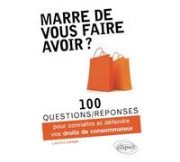 Marre de vous faire avoir ? 100 questions/réponses pour connaître et défendre vos droits de consommateur