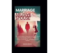Marriage And Abusive Spouse: The Untold Reality Of What You Do Not Know About An Abusive Marriage, Identifying Who The True Abuser Is, Breaking Free, And Embracing Total Healing