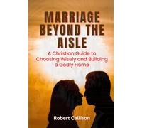 MARRIAGE BEYOND THE AISLE: A Christian Guide to Choosing Wisely and Building a Godly Home