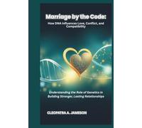 MARRIAGE BY THE CODE: How DNA Influences Love, Conflict, and Compatibility: Understanding the Role of Genetics in Building Stronger, Lasting Relationships