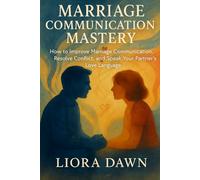 Marriage Communication Mastery: How to Improve Marriage Communication, Resolve Conflict, and Speak Your Partner's Love Language