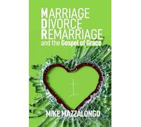 Marriage - Divorce - Remarriage and the Gospel of Grace: Grace-Centered Answers to Questions About MDR