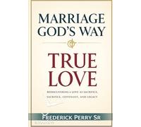 MARRIAGE GOD'S WAY: TRUE LOVE: REDISCOVERING LOVE AS SACRIFICE, COVENANT, AND LEGACY