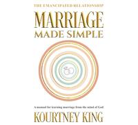 Marriage Made Simple: The Emancipated Relationship: A Manual for Learning Marriage From The Mind of God