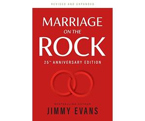 Marriage On The Rock 25th Anniversary: The Comprehensive Guide to a Solid, Healthy and Lasting Marriage