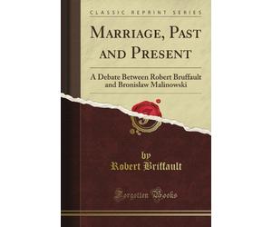 Marriage, Past and Present: A Debate Between Robert Bruffault and Bronislaw Malinowski (Classic Reprint)