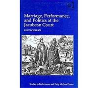 Marriage, Performance, and Politics at the Jacobean Court, Studies in Performance and Early Modern Drama Kevin Curran (Auteur)
