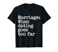 Marriage When Dating Goes Too Far - T-Shirt