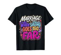 Marriage When Dating Goes Too Far |- T-Shirt