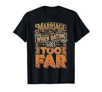 Marriage When Dating Goes Too Far |- T-Shirt
