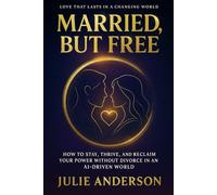 Married, But Free: How to Stay, Thrive, and Reclaim Your Power Without Divorce in an AI-Driven World