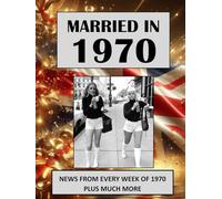 Married in 1970: A Wedding Anniversary Gift Book For Men And Women. UK and World News From Every Week Of 1970