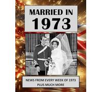 Married in 1973: A Wedding Anniversary Gift Book For Men And Women. UK and World News From Every Week Of 1973