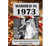 Married in 1973: A Wedding Anniversary Gift Book For Men And Women. UK and World News From Every Week Of 1973