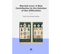 Married Love: A New Contribution to the Solution of Sex Difficulties