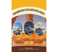 MARRUECOS DESVELADO 2026: Una guía de viaje completa para viajeros solos, viajes económicos, buscadores de lujo, amantes de la cultura, vacaciones ... y visitantes primerizos (mapa detallado).
