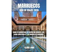 MARRUECOS GUÍA DE VIAJES 2026: DONDE SE ENCUENTRAN LOS SUEÑOS DEL DESIERTO, LAS ALMAS ANCESTRALES Y LAS MARAVILLAS MODERNAS
